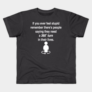 If you ever feel stupid remember there's people saying they need a 360° turn in their lives. Kids T-Shirt